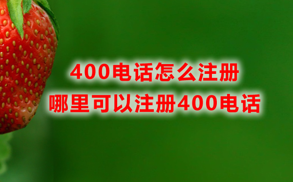 哪里可以注冊(cè)400電話，400電話怎么注冊(cè)？
