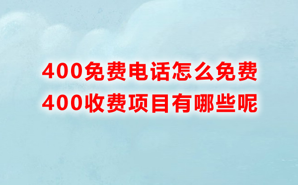 400免費(fèi)電話(huà)怎么免費(fèi)，里邊收費(fèi)的項(xiàng)目有哪些呢